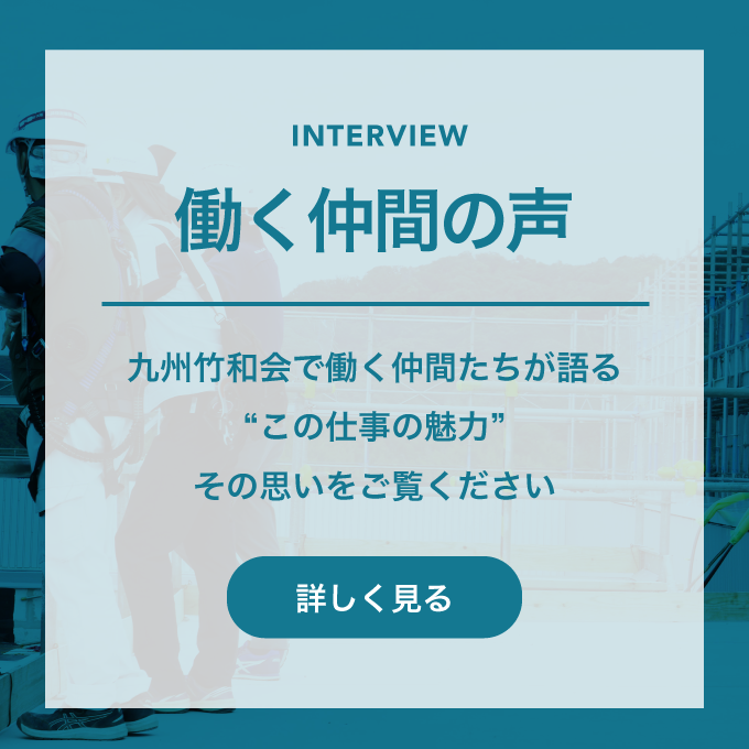 働く仲間の声｜九州竹和会で活躍する職人たち、誇りを持って働く職人たちのメッセージ。