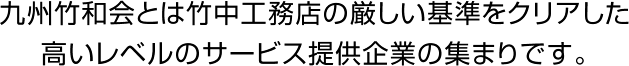 九州竹和会とは竹中工務店の厳しい基準をクリアした高いレベルのサービス提供企業の集まりです。